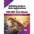 Building Modern Web Applications with ASP.NET Core Blazor: Learn How to Use Blazor to Create Powerful, Responsive, and Engaging Web Applications