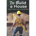 To Build A House: My surprisingly epic saga in custom home building