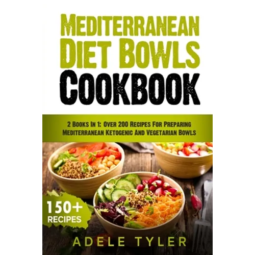 Mediterranean Diet Bowls Cookbook: 2 Books In 1: Over 200 Recipes For Preparing Mediterranean Ketogenic And Vegetarian Bowls