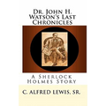 Dr. John H. Watson's Last Chronicles: A Sherlock Holmes Story