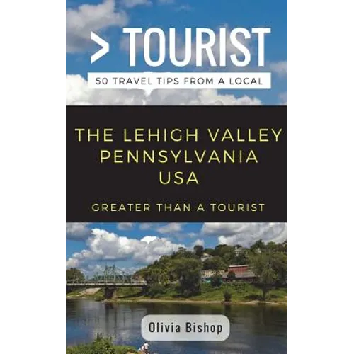 Greater Than a Tourist- Lehigh Valley Pennsylvania USA: 50 Travel Tips from a Local