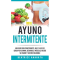 Ayuno Intermitente: Una Guía Para Principiantes Baje 2 Kilos De Grasa Por Semana Desarrolle Musculo Mejore Su Figura Y Sea Mas Saludable