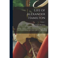 Life of Alexander Hamilton: A History of the Republic of the United States of America, As Traced in His Writings and in Those of His Contemporarie