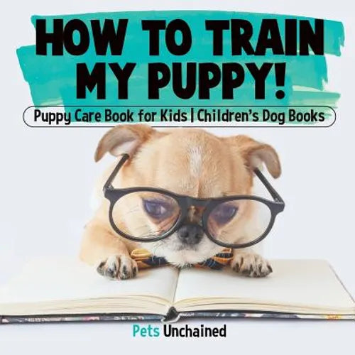 How To Train My Puppy! Puppy Care Book for Kids Children's Dog Books