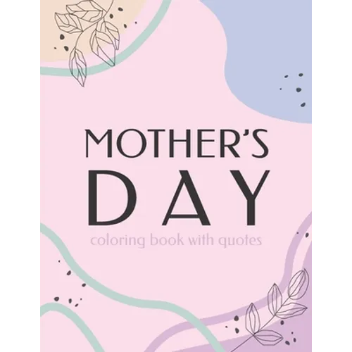 Mother's Day Coloring Book With Quotes: Best Gift To Mom, Inspiring Relaxing & Calming Artwork For Adult Flowers Design