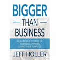 Bigger Than Business: Real-World Stories of Business Owners Living Their Purpose