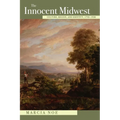 The Innocent Midwest: Culture, Region, and Identity, 1793-1930
