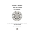 Archetypes and the Nature of Personality: The Virtues and Shadows of the Mind, Body, Spirit and Soul seen through Twelve Primary Archetypes