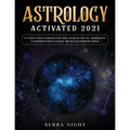 Astrology Activated 2021: Cutting Edge Insight Into the Ancient Art of Astrology (Understanding Zodiac Signs and Horoscopes)