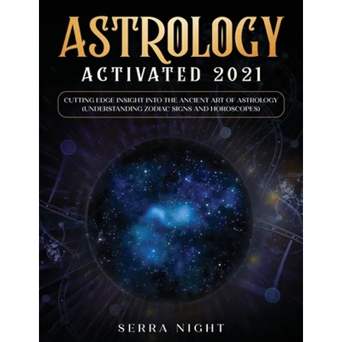 Astrology Activated 2021: Cutting Edge Insight Into the Ancient Art of Astrology (Understanding Zodiac Signs and Horoscopes)