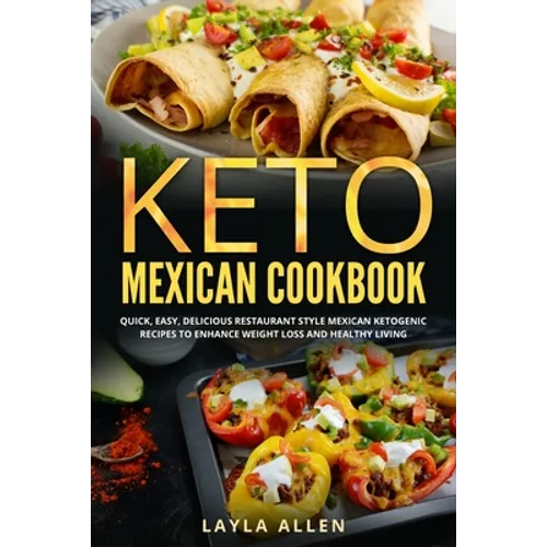Keto Mexican Cookbook: Quick, Easy, Delicious Restaurant Style Mexican Ketogenic Recipes To Enhance Weight Loss and Healthy Living