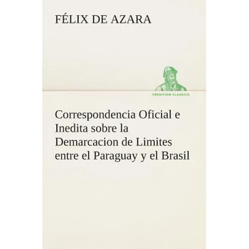 Correspondencia Oficial e Inedita sobre la Demarcacion de Limites entre el Paraguay y el Brasil