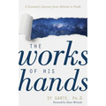 The Works of His Hands: A Scientist's Journey from Atheism to Faith