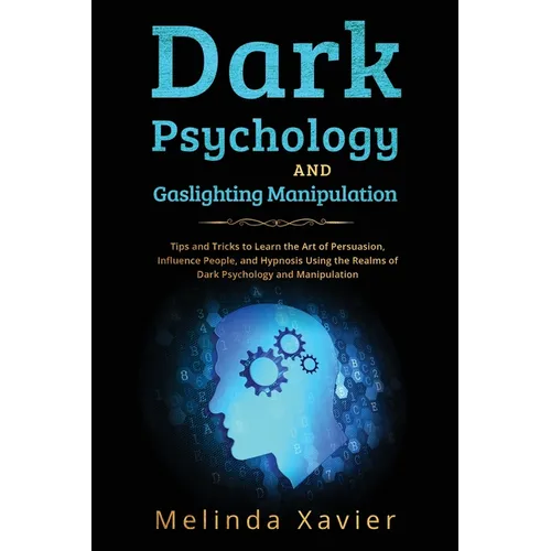 Dark Psychology and Gaslighting Manipulation: Tips and Tricks to Learn the Art of Persuasion, Influence People, and Hypnosis Using the Realms of Dark