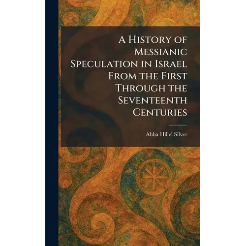 A History of Messianic Speculation in Israel From the First Through the Seventeenth Centuries