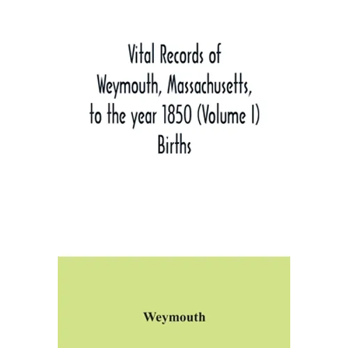 Vital records of Weymouth, Massachusetts, to the year 1850 (Volume I) Births