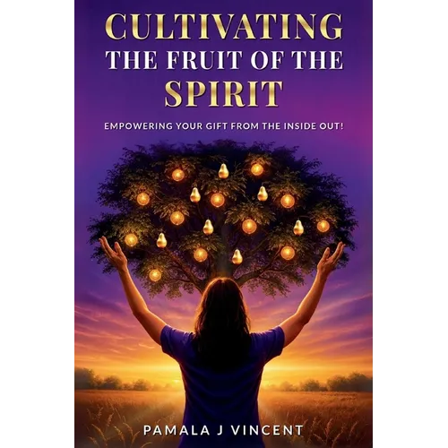 Cultivating The Fruits Of the Spirit: Empowering Your Gift From The Inside Out
