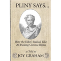Pliny Says: Pliny the Elder's Radical Take on Healing Chronic Illness as Told to Joy Graham