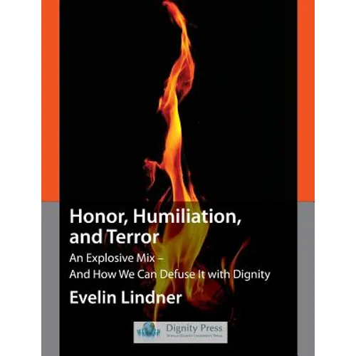 Honor, Humiliation, and Terror: An Explosive Mix - And How We Can Defuse It with Dignity
