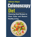 Colonoscopy Diet: Cleansing Meal Recipe to Clean Colon and Restore Healthy Living