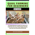 Quail Farming for Beginners Easy Guide: A Comprehensive Guide For Novice To Cultivate Success, Raise Happy Quails, And Harvest Bountiful Rewards