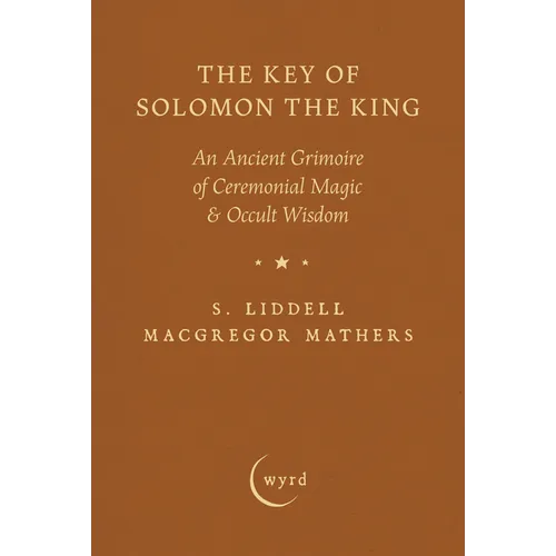 The Key of Solomon the King: An Ancient Grimoire of Ceremonial Magic & Occult Wisdom