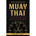 The Essence of Muay Thai: A Warrior's Guide to the Tradition and Its Spiritual Heart