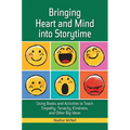 Bringing Heart and Mind Into Storytime: Using Books and Activities to Teach Empathy, Tenacity, Kindness, and Other Big Ideas