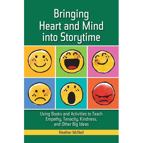 Bringing Heart and Mind Into Storytime: Using Books and Activities to Teach Empathy, Tenacity, Kindness, and Other Big Ideas