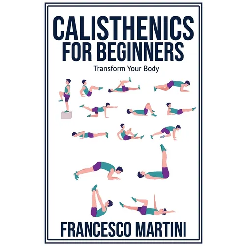 Calisthenics for Beginners: Transform Your Body: Learn to perform simple free-body exercises at home, gain muscle mass and lose weight easily!