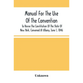 Manual For The Use Of The Convention To Revise The Constitution Of The State Of New York, Convened At Albany, June 1, 1846. Prepared Pursuant To Order