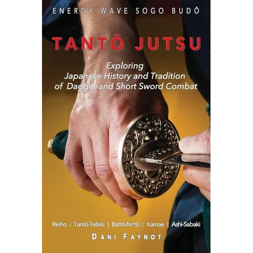 TantŌ Jutsu: Exploring Japanese History and Tradition of Dagger and Short Sword Combat: Reiho, Tantō-Tebiki, Battō-Notõ,