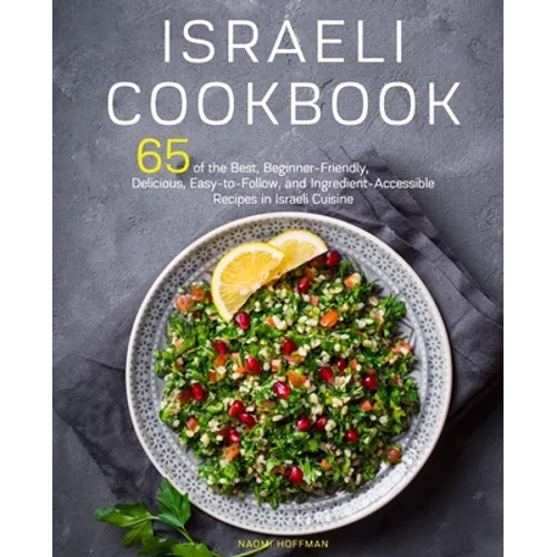 Israeli Cookbook: 65 of the Best, Beginner-Friendly, Delicious, Easy-to-Follow, and Ingredient-Accessible Recipes in Israeli Cuisine