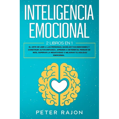 Inteligencia Emocional: El arte de leer a las personas, manejar tus emociones y construir autoconfianza. Aprende a detener el pensar de más, s