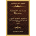Heralds Of American Literature: A Group Of Patriot Writers Of The Revolutionary And National Periods (1907)