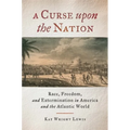 A Curse Upon the Nation: Race, Freedom, and Extermination in America and the Atlantic World