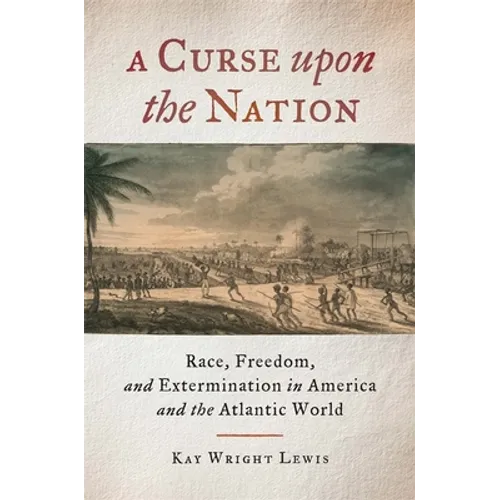 A Curse Upon the Nation: Race, Freedom, and Extermination in America and the Atlantic World