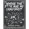 Where the f**k are my crayons? Swear Word Coloring Book: Coloring Pages for Adults