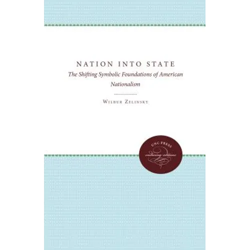 Nation Into State: The Shifting Symbolic Foundations of American Nationalism