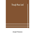 Through Masai Land: A Journey Of Exploration Among The Snowclad Volcanic Mountains And Strange Tribes Of Eastern Equatorial Africa. Being The Narrativ