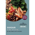 Sugar Detox for Beginners: Easy to Follow Recipes to Help Eliminate Sugar Cravings (Energy Boosting Recipes and Tips on Staying Sugar Free)