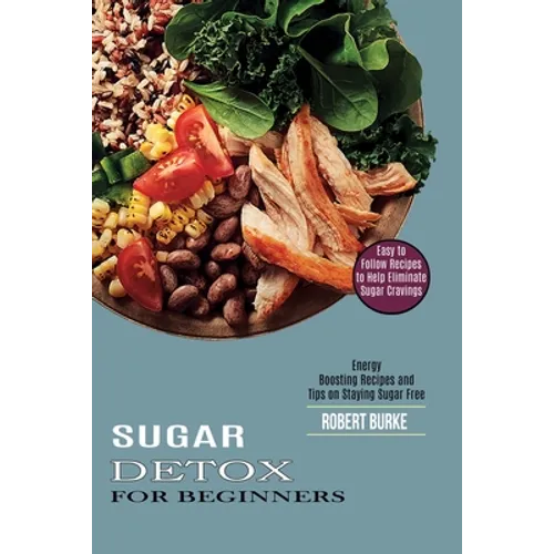 Sugar Detox for Beginners: Easy to Follow Recipes to Help Eliminate Sugar Cravings (Energy Boosting Recipes and Tips on Staying Sugar Free)