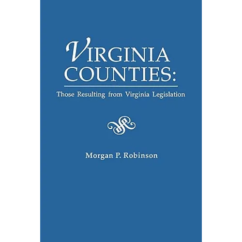 Virginia Counties: Those Relating to Virginia Legislation. from the Bulletin of the Virginia State Library, Volume 9, Numbers 1,2 and 3,