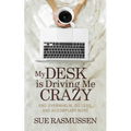 My Desk Is Driving Me Crazy: End Overwhelm, Do Less, and Accomplish More