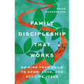 Family Discipleship That Works: Guiding Your Child to Know, Love, and ACT Like Jesus