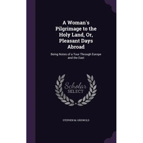 A Woman's Pilgrimage to the Holy Land, Or, Pleasant Days Abroad: Being Notes of a Tour Through Europe and the East