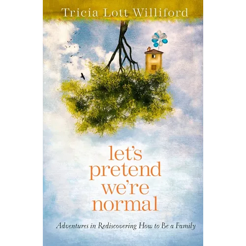 Let's Pretend We're Normal: Adventures in Rediscovering How to Be a Family