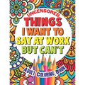 Things I Want To Say At Work But Can't: Adult Coloring Book Funny Swear Word Filled Fun