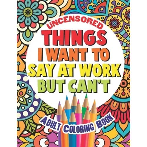 Things I Want To Say At Work But Can't: Adult Coloring Book Funny Swear Word Filled Fun