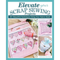 Elevate Your Scrap Sewing Projects: 20+ Beautiful Techniques Using Your Fabric Stash